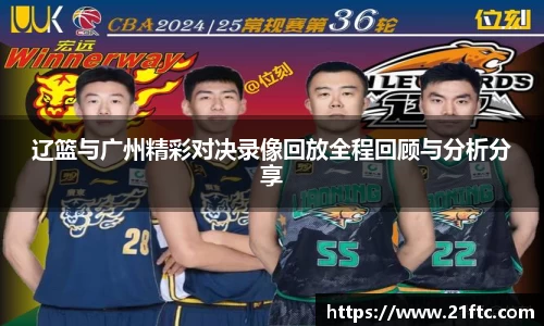辽篮与广州精彩对决录像回放全程回顾与分析分享